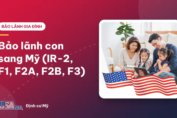 Bảo lãnh con sang Mỹ (IR-2, F1, F2A, F2B, F3)