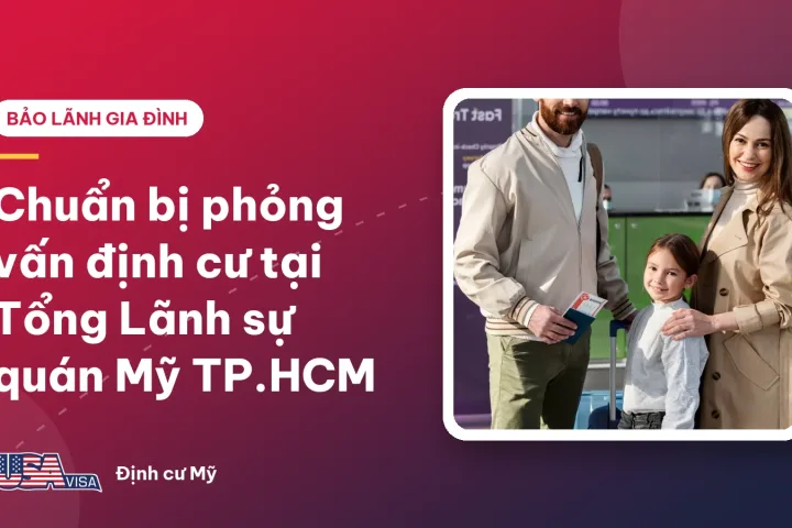 Chuẩn bị phỏng vấn định cư tại Tổng Lãnh sự quán Mỹ TP.HCM