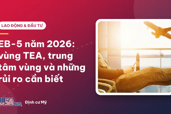 EB-5 năm 2026: vùng TEA, trung tâm vùng và những rủi ro cần biết