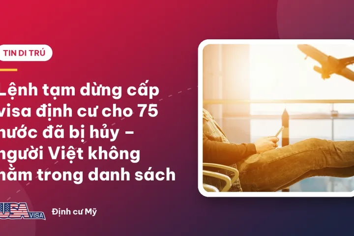 Lệnh tạm dừng cấp visa định cư cho 75 nước đã bị hủy – người Việt không nằm trong danh sách
