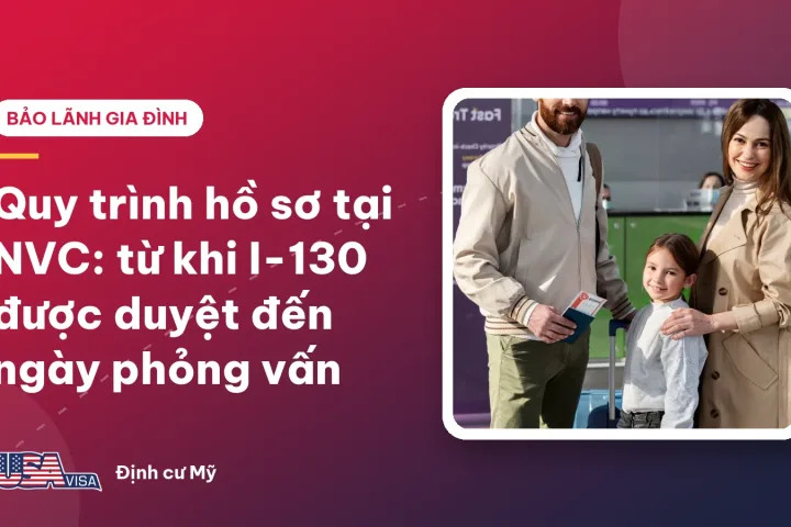Quy trình hồ sơ tại NVC: từ khi I-130 được duyệt đến ngày phỏng vấn