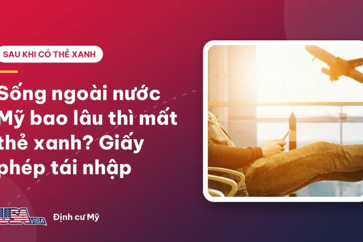Sống ngoài nước Mỹ bao lâu thì mất thẻ xanh? Giấy phép tái nhập
